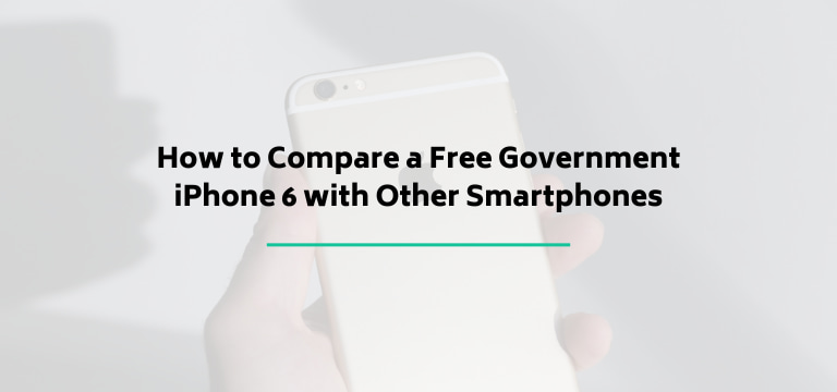 How to Compare a Free Government iPhone 6 with Other Smartphones